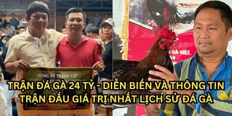 Trận Đá Gà 24 Tỷ: Làm Chấn Động Giới Gà Chọi Một Thời 
